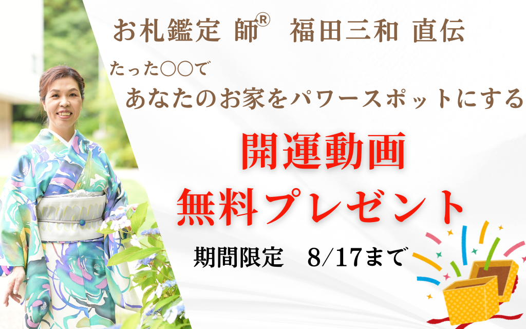 お札鑑定®️師福田三和がお伝えする
たった〇〇であなたのお家をパワースポットにする
開運動画無料プレゼント